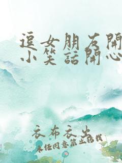 逗女朋友开心的小笑话开心的幽默套路