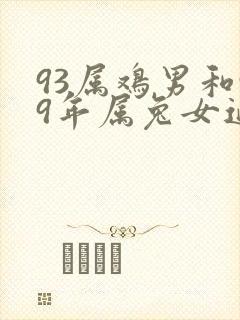 93属鸡男和99年属兔女适合吗