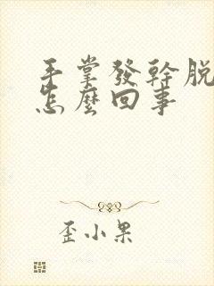 手掌发干脱皮是怎么回事