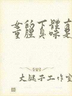 女的下体有异味重腥臭味是什么原因