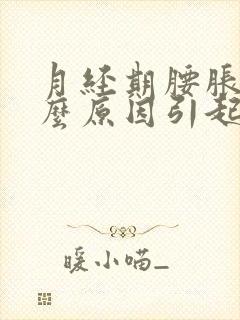 月经期腰胀痛什么原因引起的女性