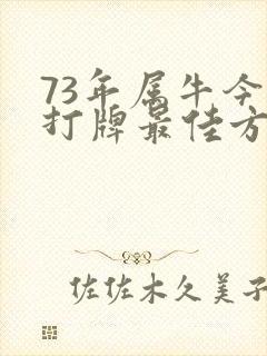 73年属牛今天打牌最佳方位是