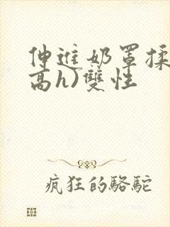 伸进奶罩揉弄(高h)双性