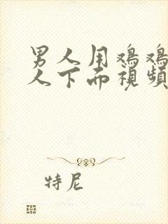 男人用鸡鸡插女人下面视频