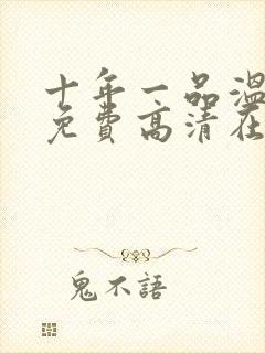 十年一品温如言免费高清在线观看