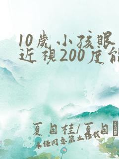 10岁小孩眼睛近视200度能矫正吗