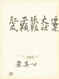 肚子胀大便干结成颗粒状是什么原因