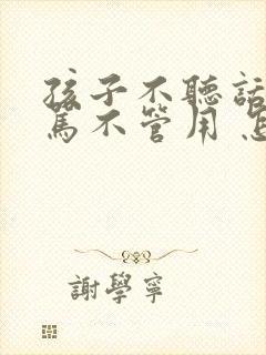 孩子不听话 打骂不管用 怎么教育