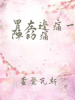 胃左边痛一阵一阵的痛