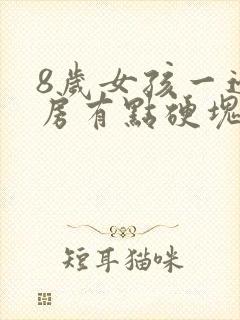 8岁女孩一边乳房有点硬块怎么了回事