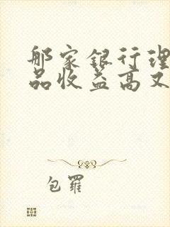 那家银行理财产品收益高又安全