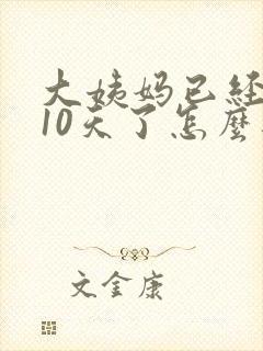 大姨妈已经延迟10天了怎么办