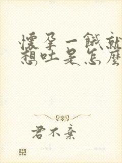 怀孕一饿就恶心想吐是怎么回事