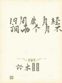 19周岁月经不调两个月不来怎么办