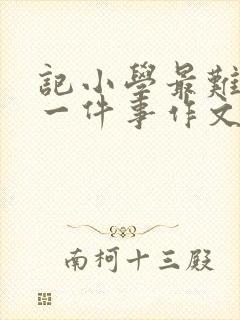 记小学最难忘的一件事作文