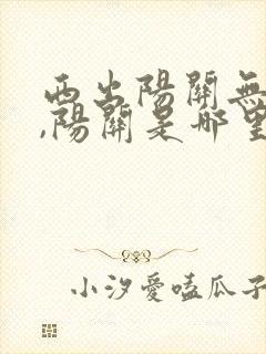 西出阳关无故人,阳关是哪里