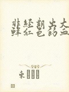 非经期出大量血鲜红色的血