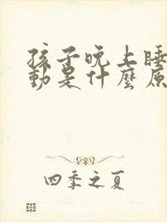 孩子晚上睡觉好动是什么原因