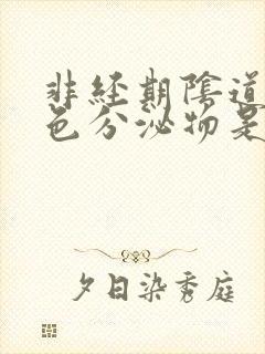 非经期阴道有褐色分泌物是怎么回事