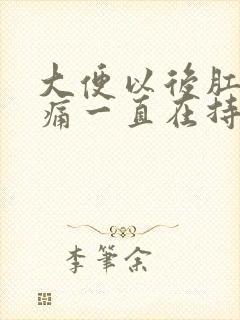 大便以后肛门疼痛一直在持续着痛什么原因