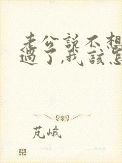 老公说不想和我过了,我该怎么办