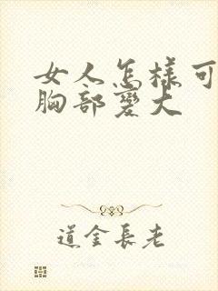 女人怎样可以让胸部变大