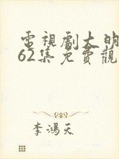 电视剧大明风华62集免费观看久久