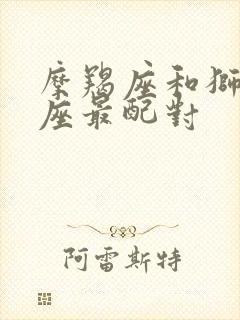 摩羯座和狮子星座最配对