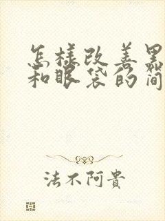 怎样改善黑眼圈和眼袋的简单方法