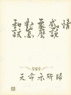 和对象感情淡了该怎么说