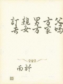 订亲男方父母要去女方家吗