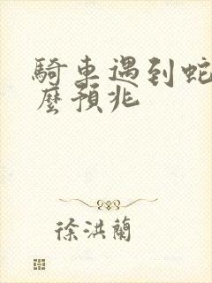 骑车遇到蛇有什么预兆