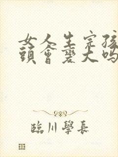 女人生完孩子乳头会变大吗