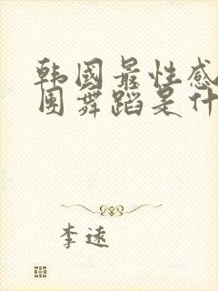 韩国最性感的女团舞蹈是什么