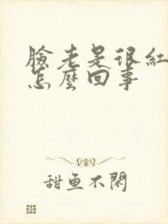 脸老是很红肿痒怎么回事