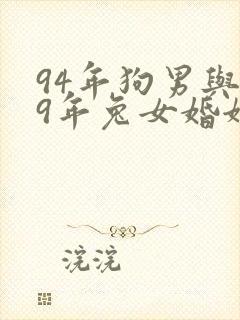 94年狗男与99年兔女婚姻相配吗