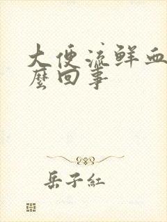 大便流鲜血是怎么回事