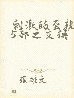 刺激的至亲乱45部之交换