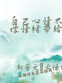 自己心情不好把坏情绪带给别人的人