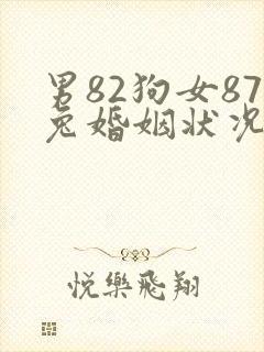 男82狗女87兔婚姻状况