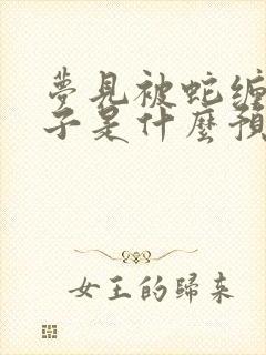 梦见被蛇缠住脖子是什么预兆