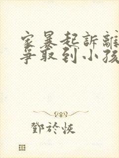 家暴起诉离婚能争取到小孩抚养权么