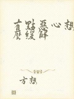 有点恶心想吐怎么缓解