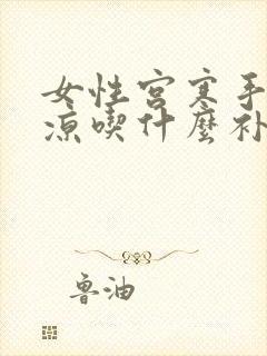 女性宫寒手脚冰凉吃什么补品