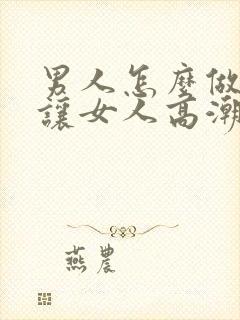 男人怎么做才能让女人高潮