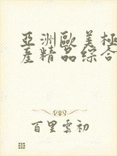 亚洲欧美极品国产精品综合