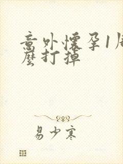 意外怀孕1周怎么打掉