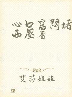 心口窝闷堵有东西压着