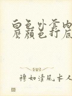 白色外套内搭什么颜色打底衫好看