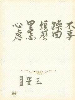 心里烦躁不安焦虑怎么回事